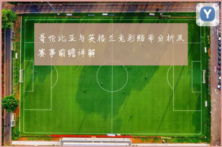 哥伦比亚与英格兰竞彩赔率分析及赛事前瞻详解