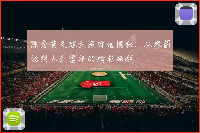 陈秀英足球生涯对话揭秘：从绿茵场到人生哲学的精彩旅程