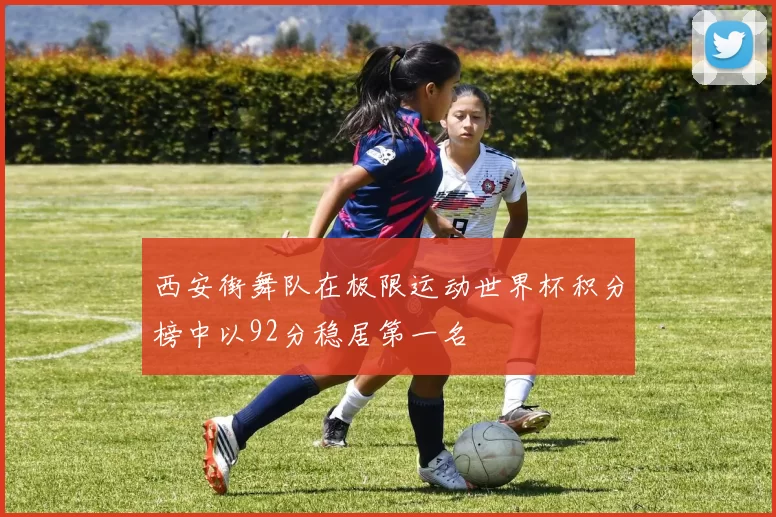 西安街舞队在极限运动世界杯积分榜中以92分稳居第一名