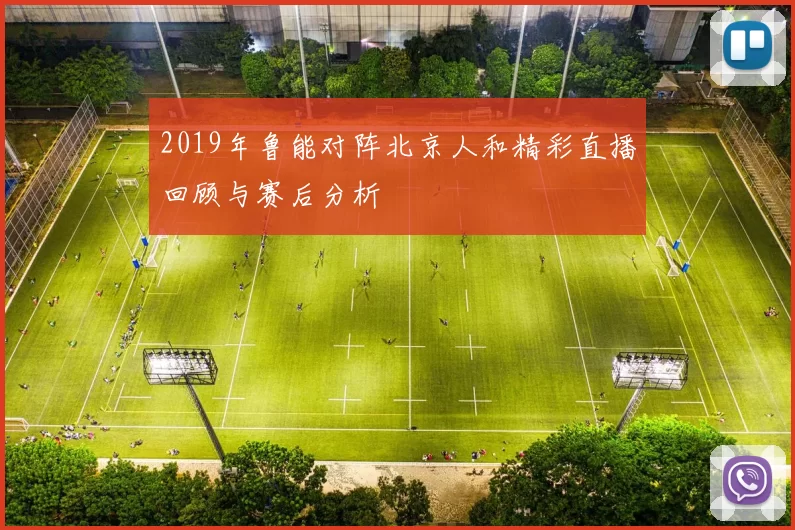 2019年鲁能对阵北京人和精彩直播回顾与赛后分析