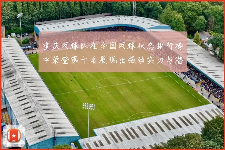 重庆网球队在全国网球状态排行榜中荣登第十名展现出强劲实力与潜力