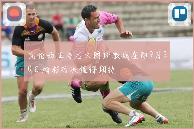 瓦伦西亚与尤文图斯激战在即9月20日精彩对决值得期待