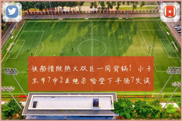 快船惜败热火双巨一同背锅！小卡末节7中2丢绝杀 哈登下半场7失误