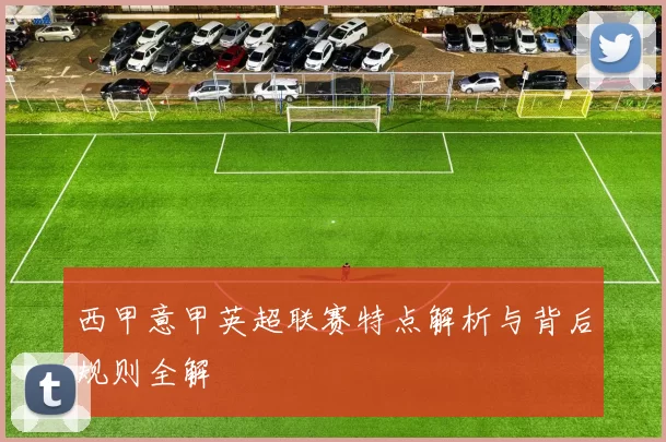 西甲意甲英超联赛特点解析与背后规则全解
