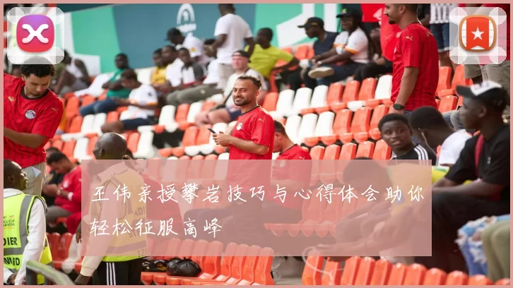 王伟亲授攀岩技巧与心得体会助你轻松征服高峰