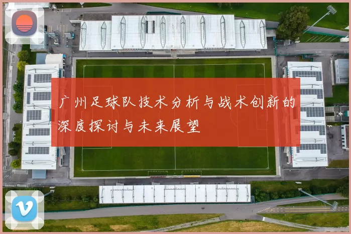 广州足球队技术分析与战术创新的深度探讨与未来展望